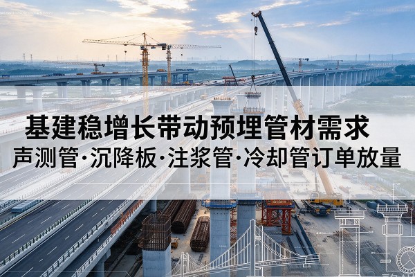 太子河基建稳增长带动预埋监测管材需求，声测管、沉降板、注浆管订单持续放量